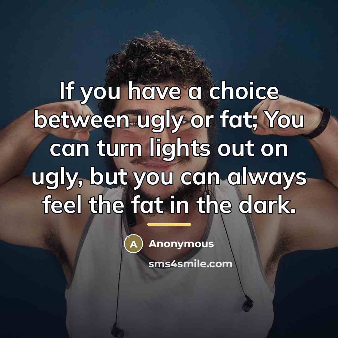 “If you have a choice between ugly or fat; You…” quote by Anonymous