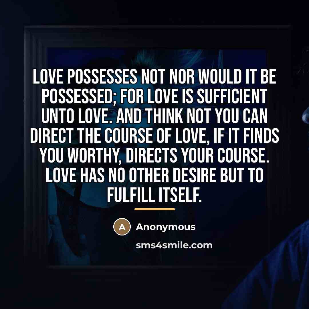 “Love possesses not nor would it be possessed; For love…” quote by Anonymous