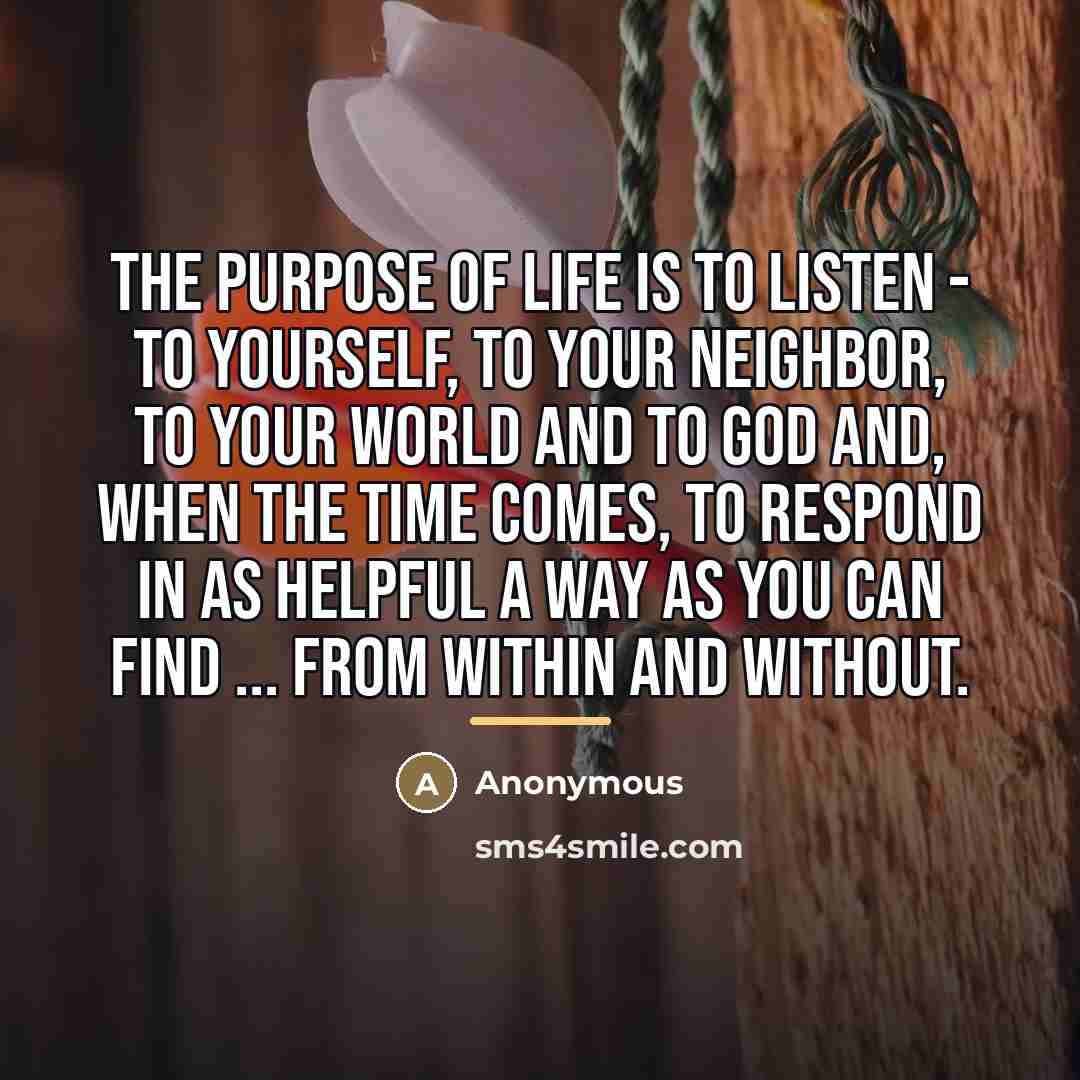 “The purpose of life is to listen - to yourself,…” quote by Anonymous
