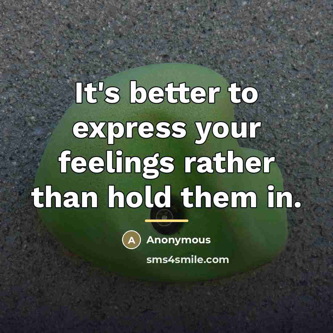 “It's better to express your feelings rather than hold them…” quote by Anonymous