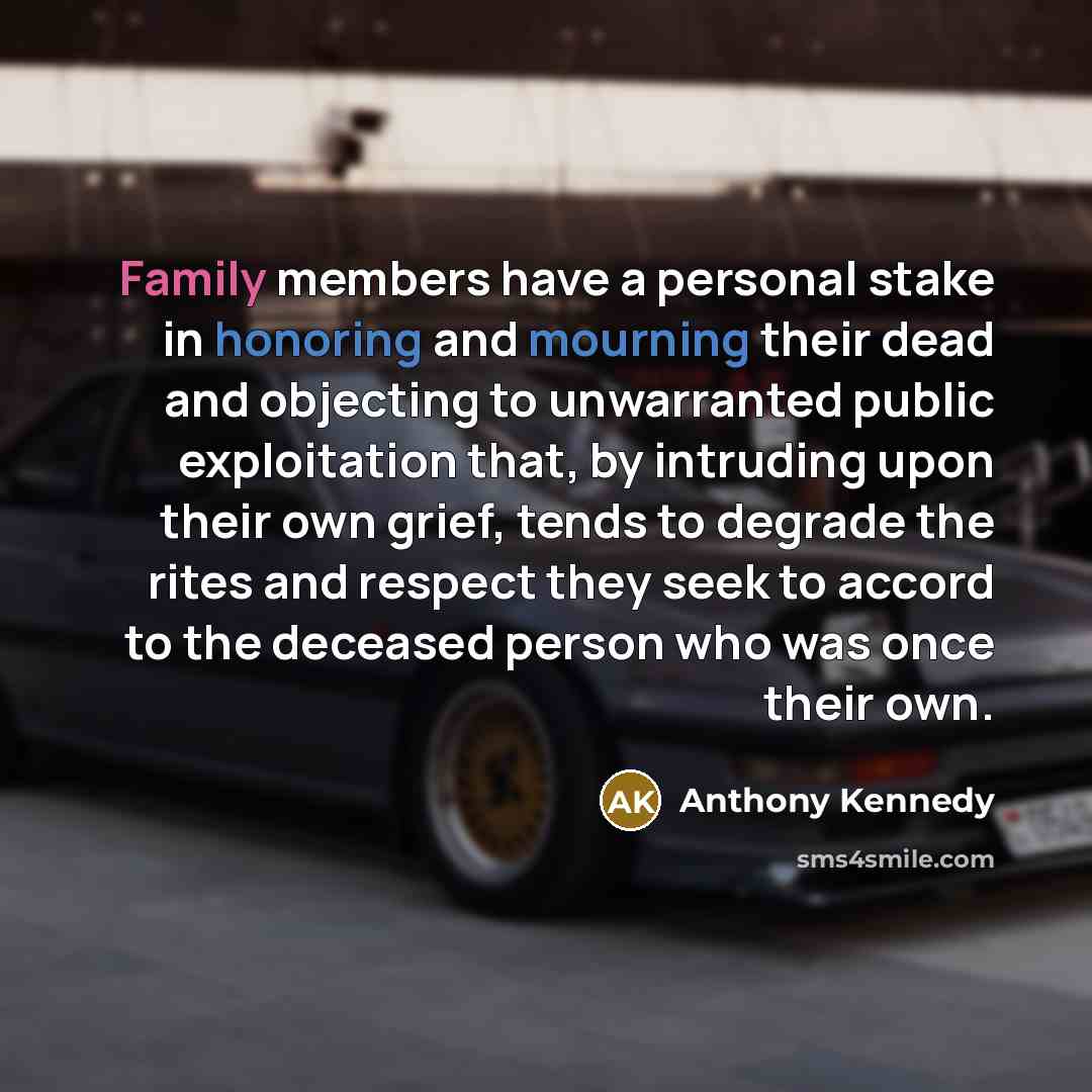 “Family members have a personal stake in honoring and mourning…” quote by Anthony Kennedy