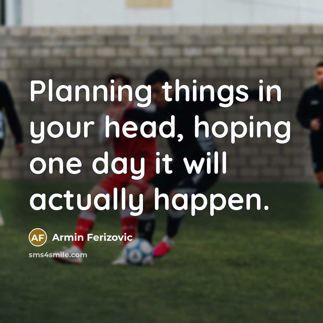 “Planning things in your head, hoping one day it will…” quote by Armin Ferizovic