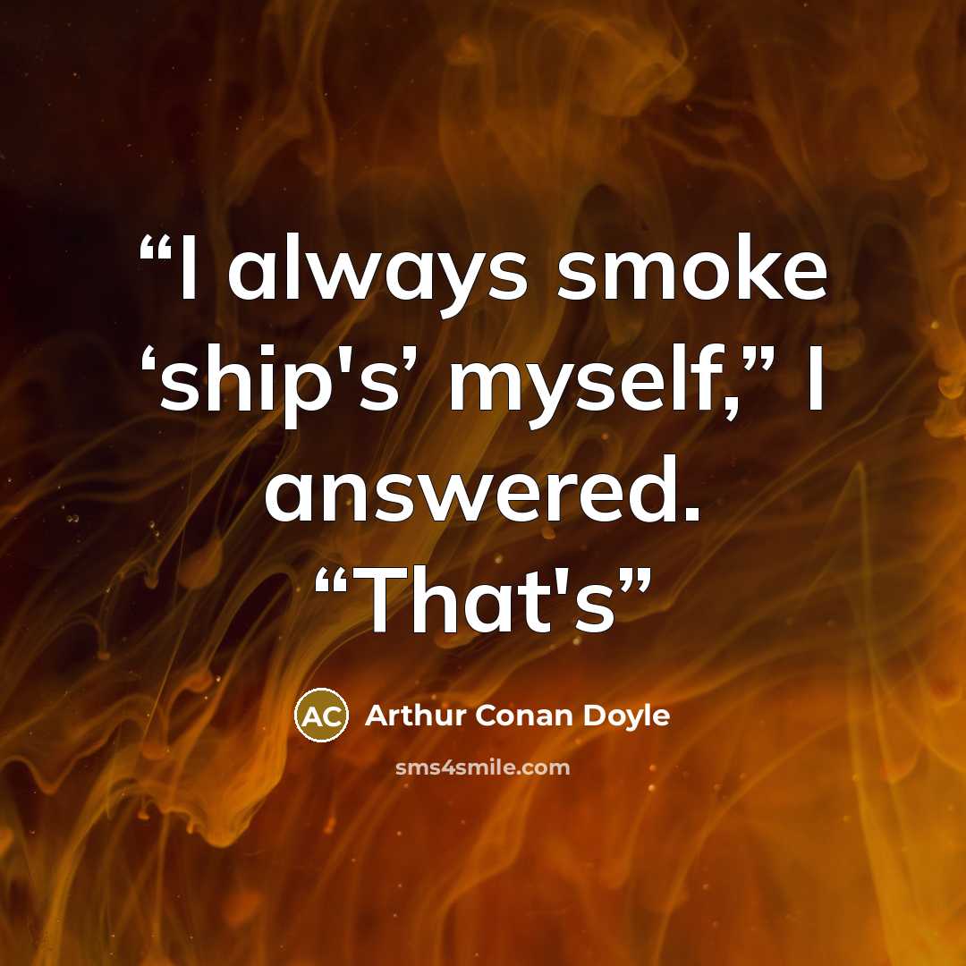 “I always smoke ‘ship's’ myself,” I answered. “That's” quote by Arthur Conan Doyle