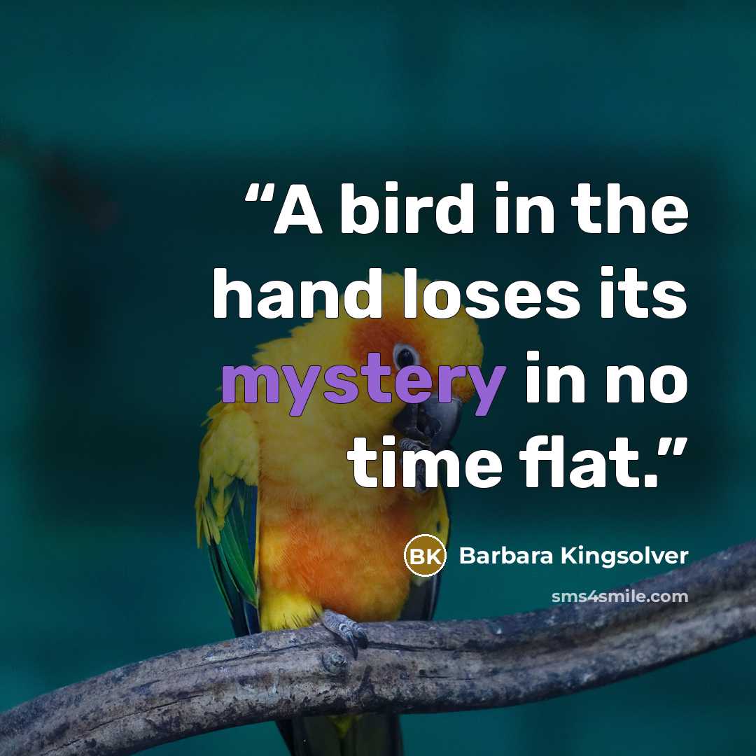 “A bird in the hand loses its mystery in no time flat.” quote by Barbara Kingsolver