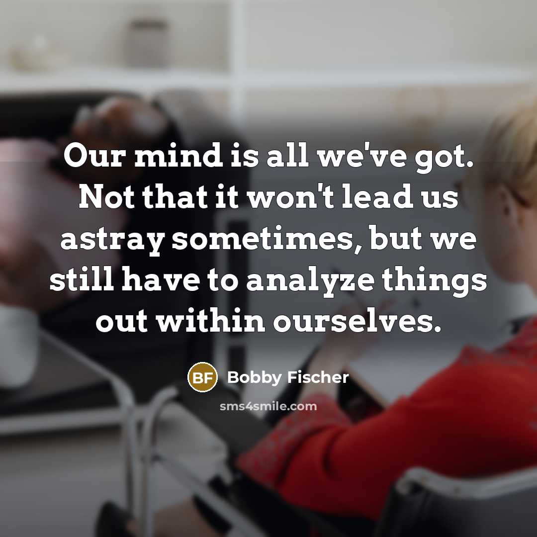 “Our mind is all we've got. Not that it won't…” quote by Bobby Fischer