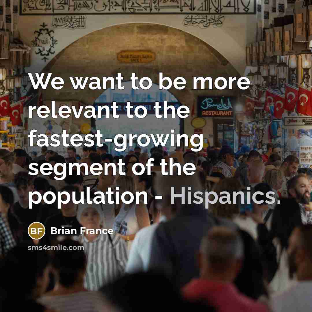 “We want to be more relevant to the fastest-growing segment of the population - Hispanics.” quote by Brian France
