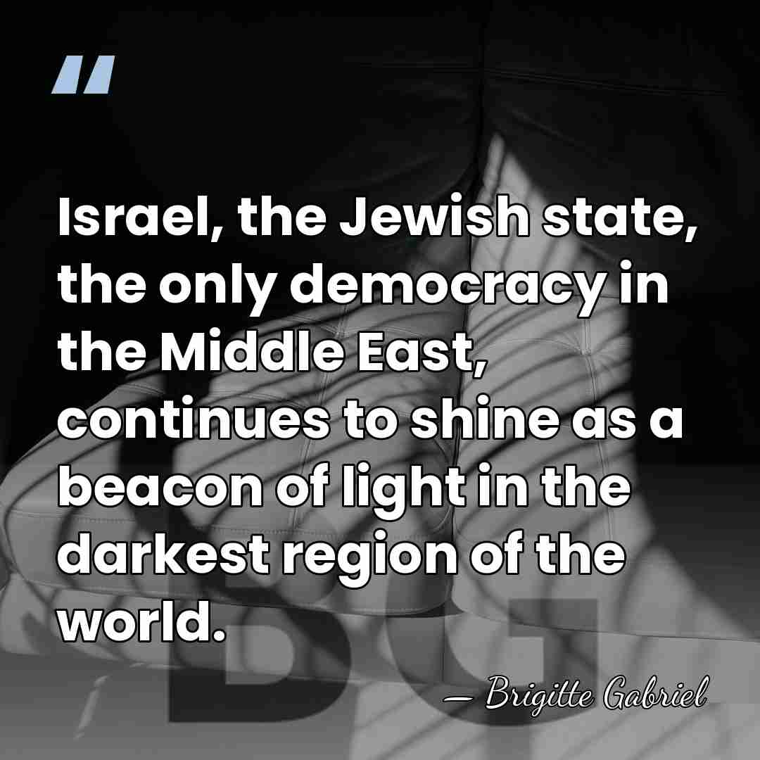 Israel, the Jewish state, the only democracy in the Middle East, continues&hellip; - Brigitte Gabriel