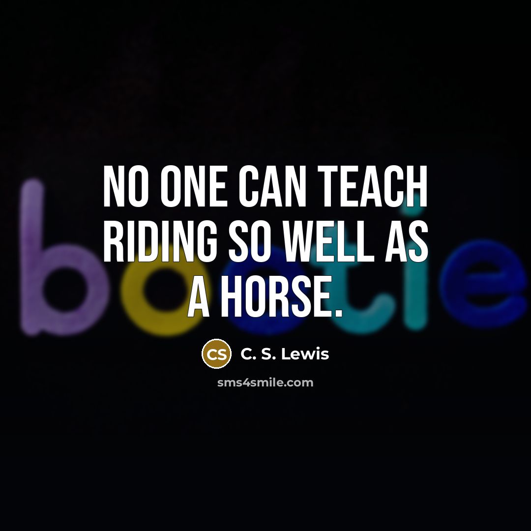 “No one can teach riding so well as a horse.…” quote by C. S. Lewis