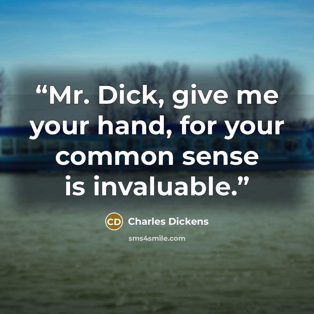 “Mr. Dick, give me your hand, for your common sense is invaluable.” quote by Charles Dickens