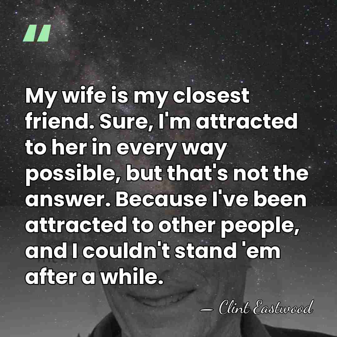 My wife is my closest friend. Sure, I'm attracted to her in&hellip; - Clint Eastwood
