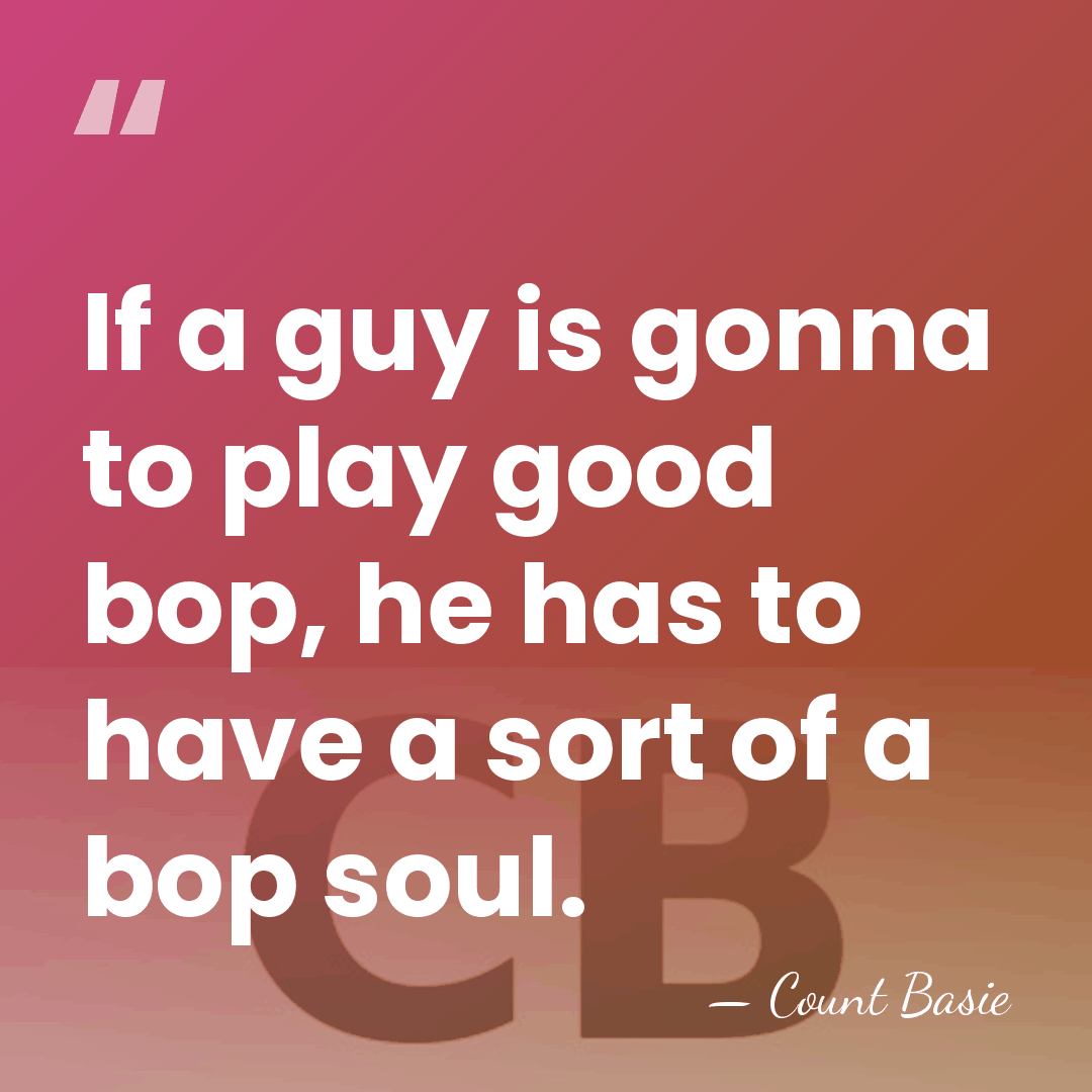 If a guy is gonna to play good bop, he has to&hellip; - Count Basie