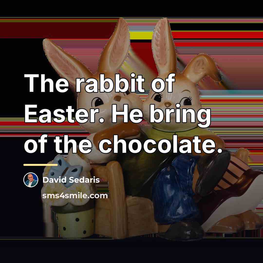 “The rabbit of Easter. He bring of the chocolate.…” quote by David Sedaris