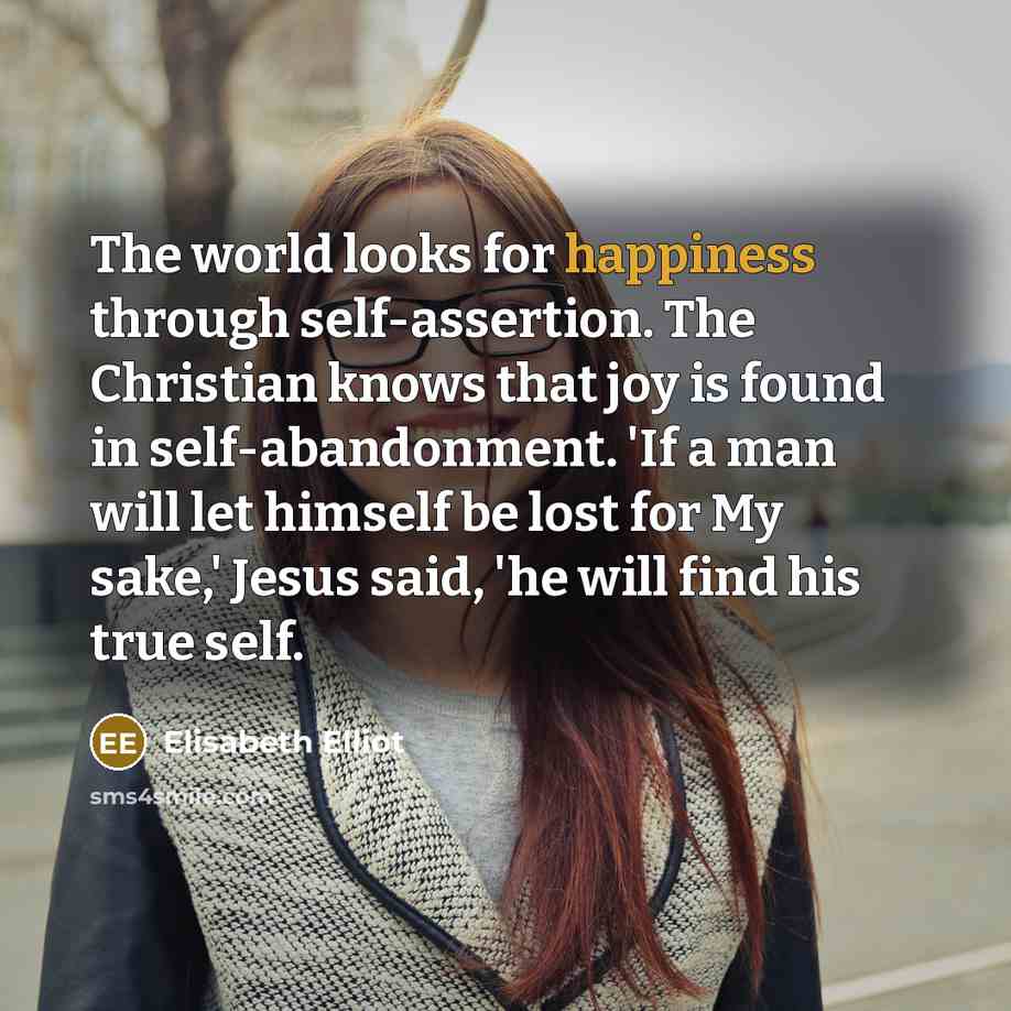 “The world looks for happiness through self-assertion. The Christian knows…” quote by Elisabeth Elliot