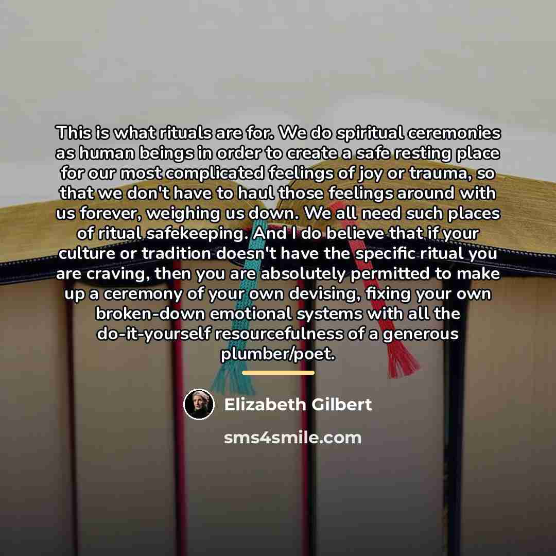 “This is what rituals are for. We do spiritual ceremonies…” quote by Elizabeth Gilbert
