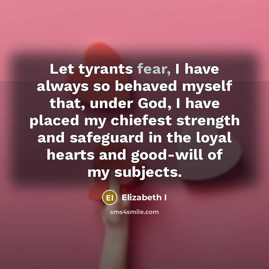 “Let tyrants fear, I have always so behaved myself that,…” quote by Elizabeth I