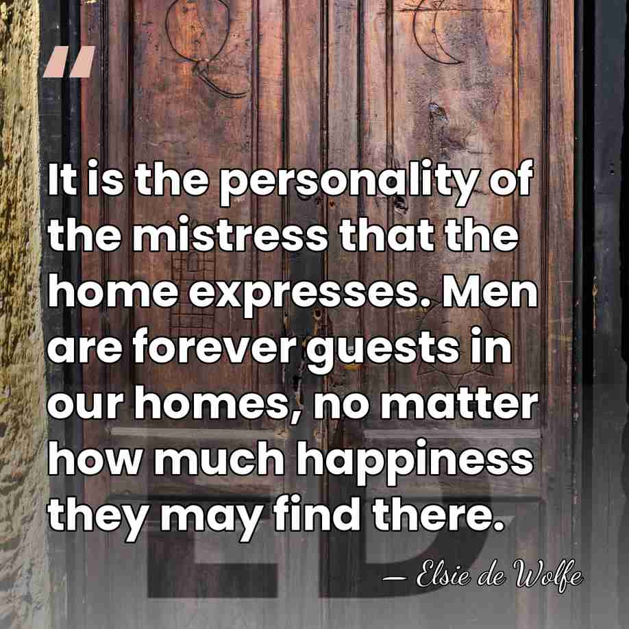 It is the personality of the mistress that the home expresses. Men&hellip; - Elsie de Wolfe