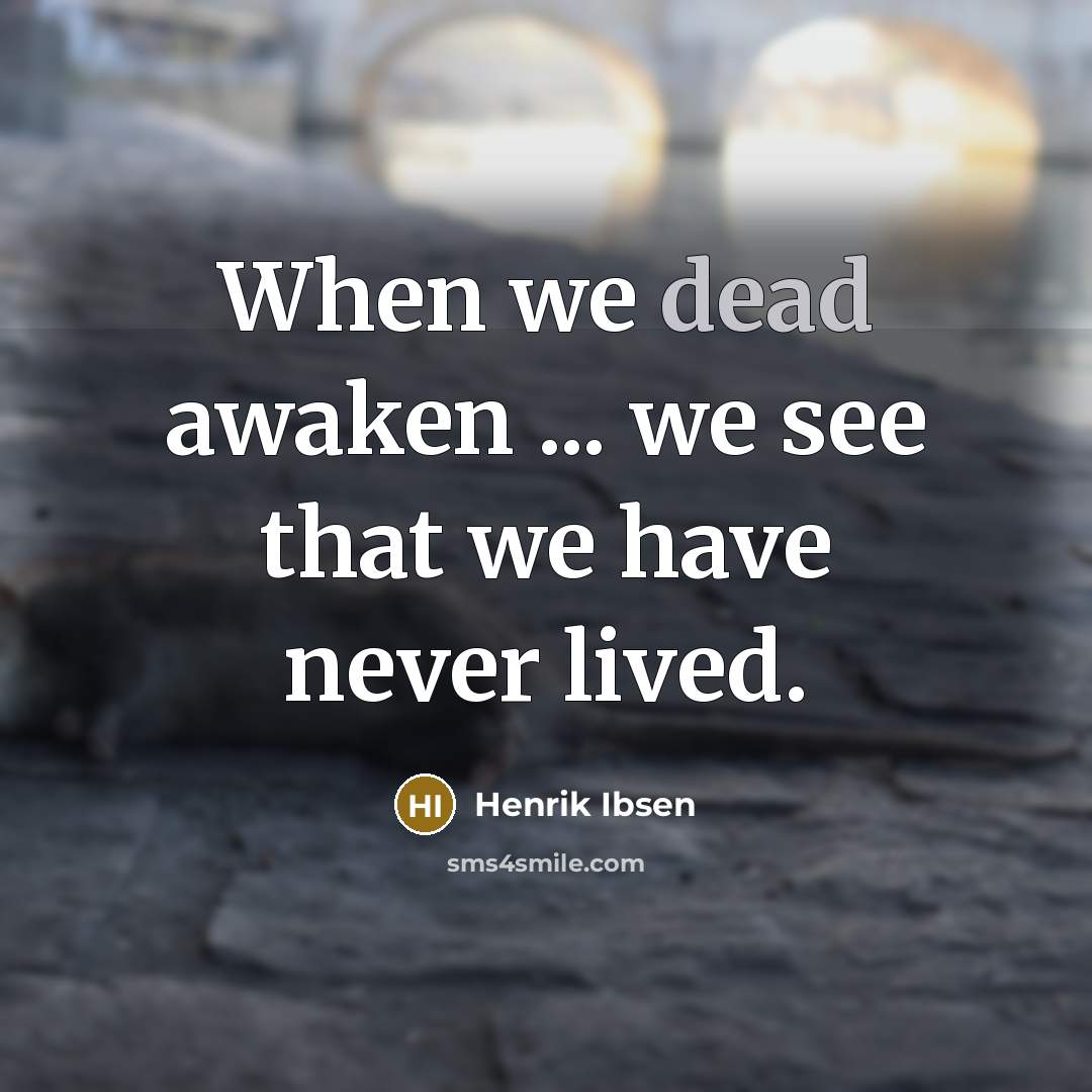“When we dead awaken ... we see that we have…” quote by Henrik Ibsen
