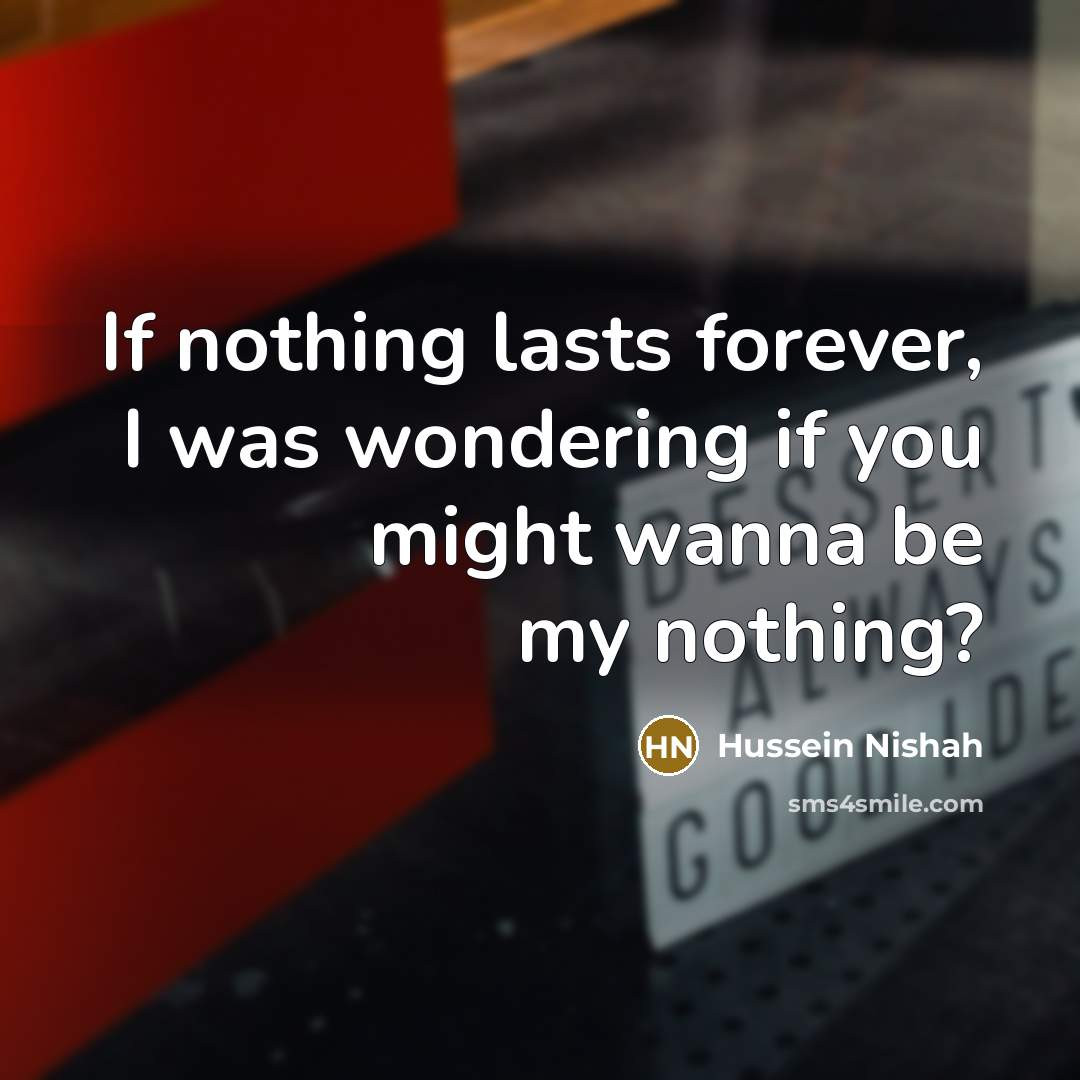 “If nothing lasts forever, I was wondering if you might…” quote by Hussein Nishah