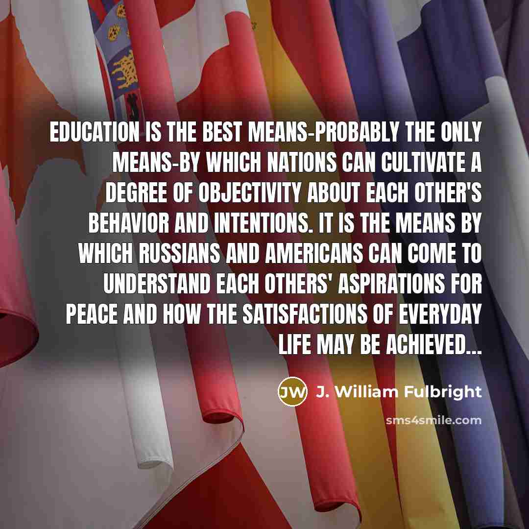 “Education is the best means-probably the only means-by which nations…” quote by J. William Fulbright