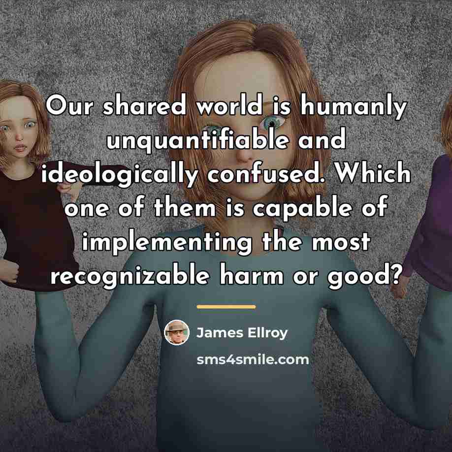 “Our shared world is humanly unquantifiable and ideologically confused. Which…” quote by James Ellroy