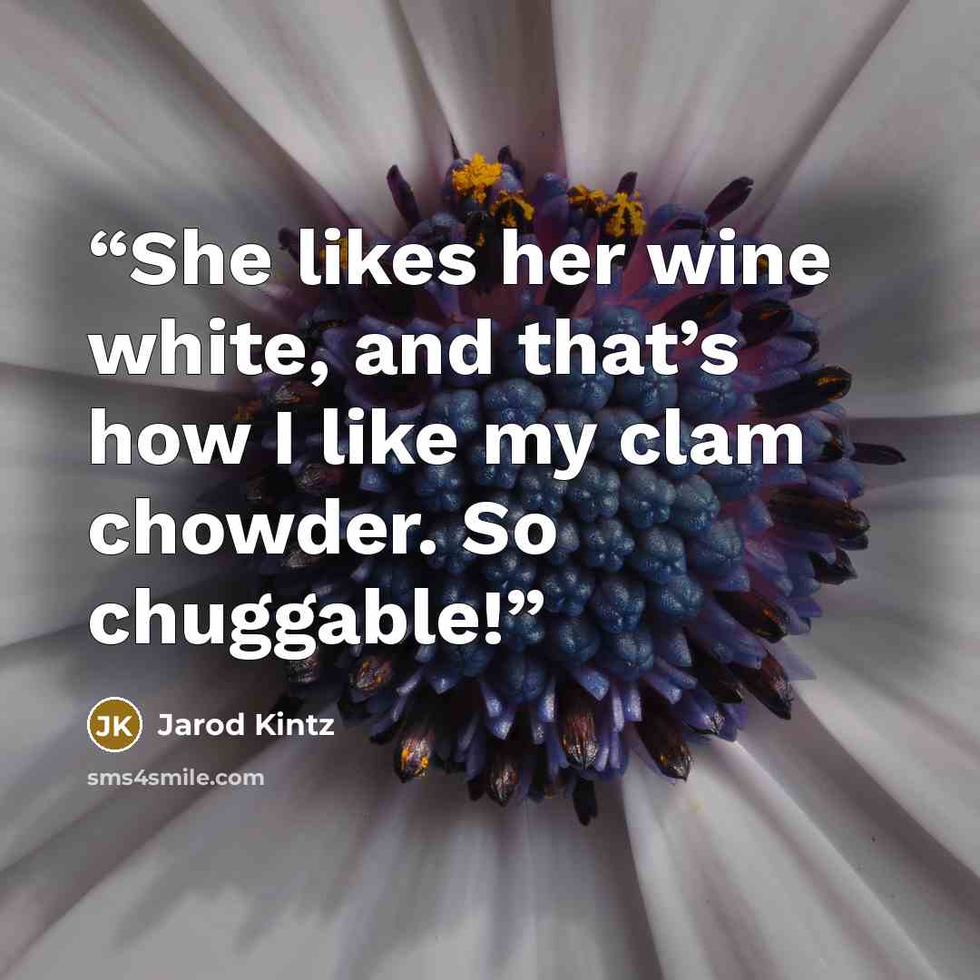 “She likes her wine white, and that’s how I like my clam chowder. So chuggable!” quote by Jarod Kintz