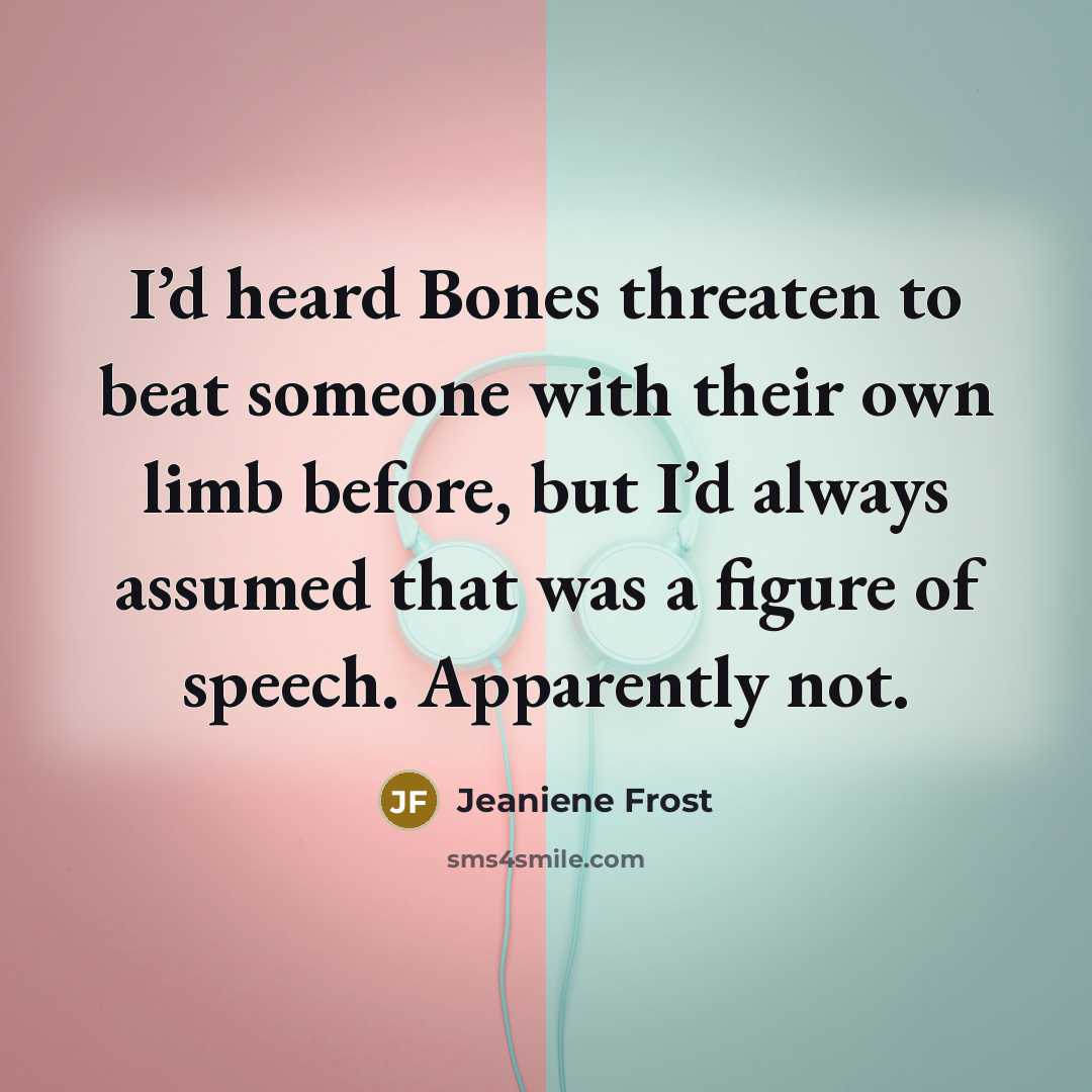 “I’d heard Bones threaten to beat someone with their own…” quote by Jeaniene Frost