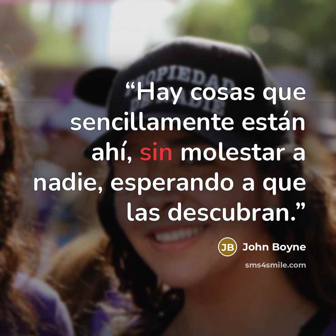 “Hay cosas que sencillamente están ahí, sin molestar a nadie, esperando a que las descubran.” quote by John Boyne