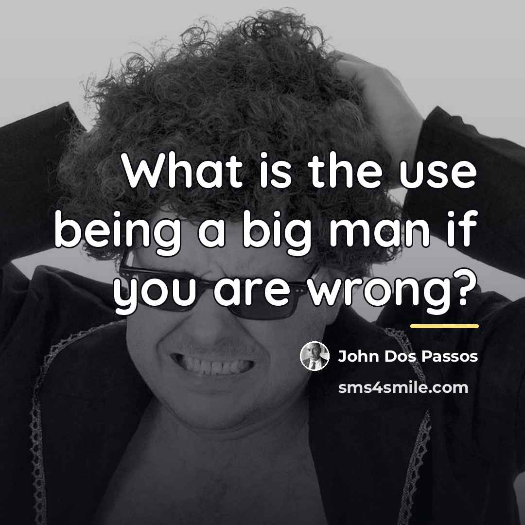 “What is the use being a big man if you…” quote by John Dos Passos