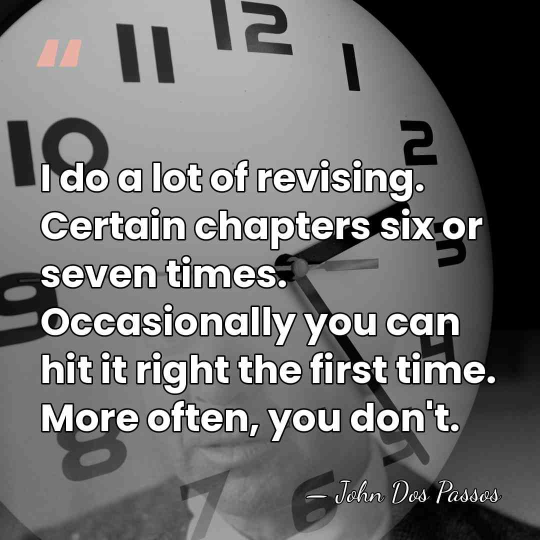 I do a lot of revising. Certain chapters six or seven times.&hellip; - John Dos Passos