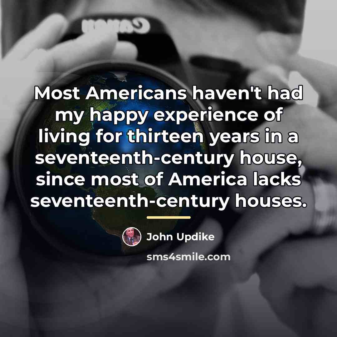 “Most Americans haven't had my happy experience of living for…” quote by John Updike