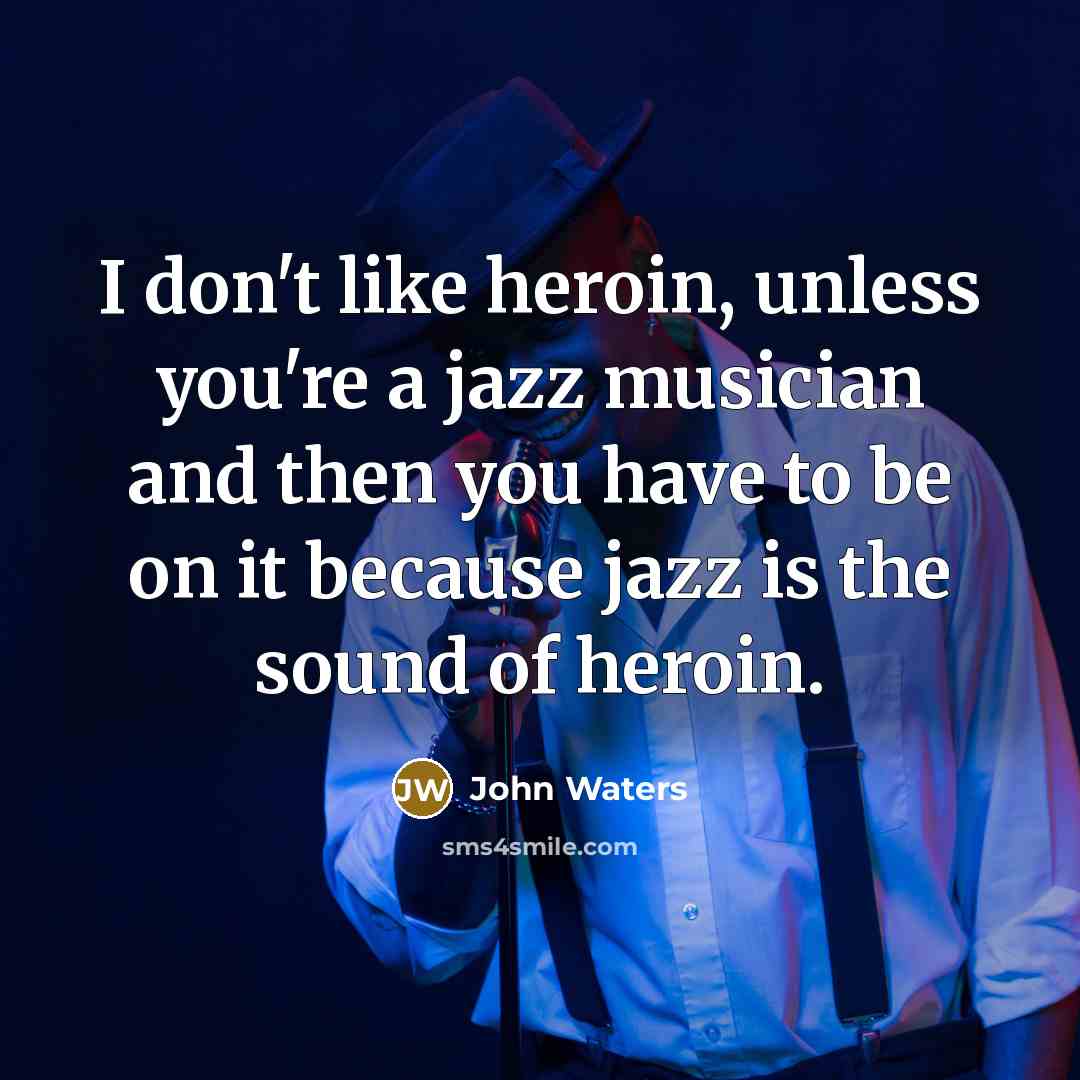 “I don't like heroin, unless you're a jazz musician and…” quote by John Waters