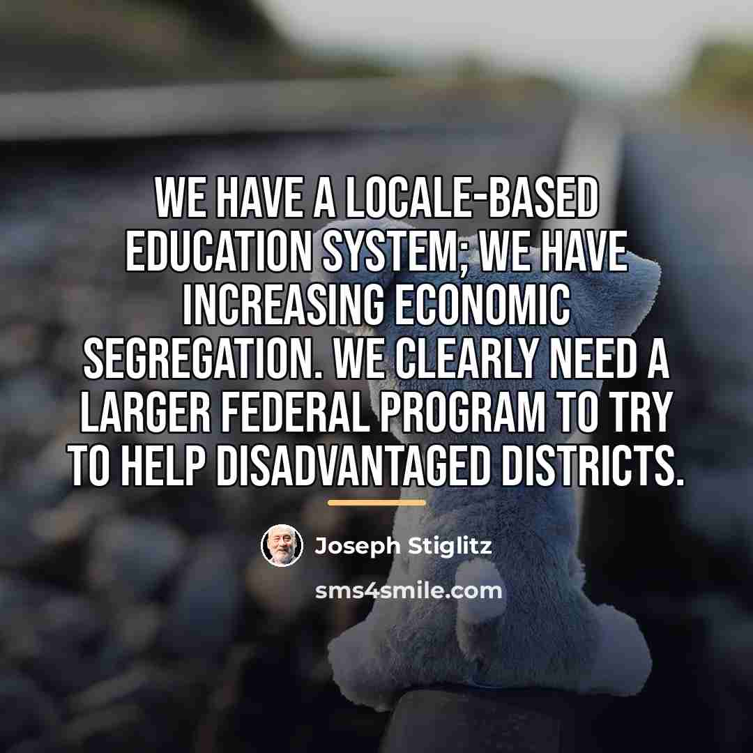 “We have a locale-based education system; we have increasing economic…” quote by Joseph Stiglitz