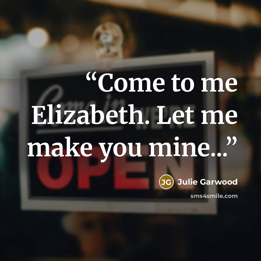 “Come to me Elizabeth. Let me make you mine...” quote by Julie Garwood