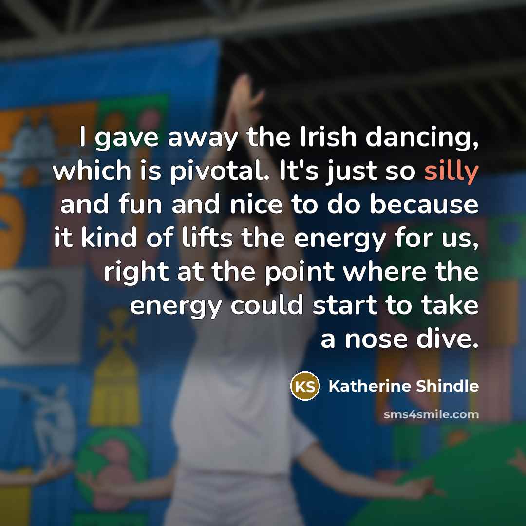 “I gave away the Irish dancing, which is pivotal. It's…” quote by Katherine Shindle