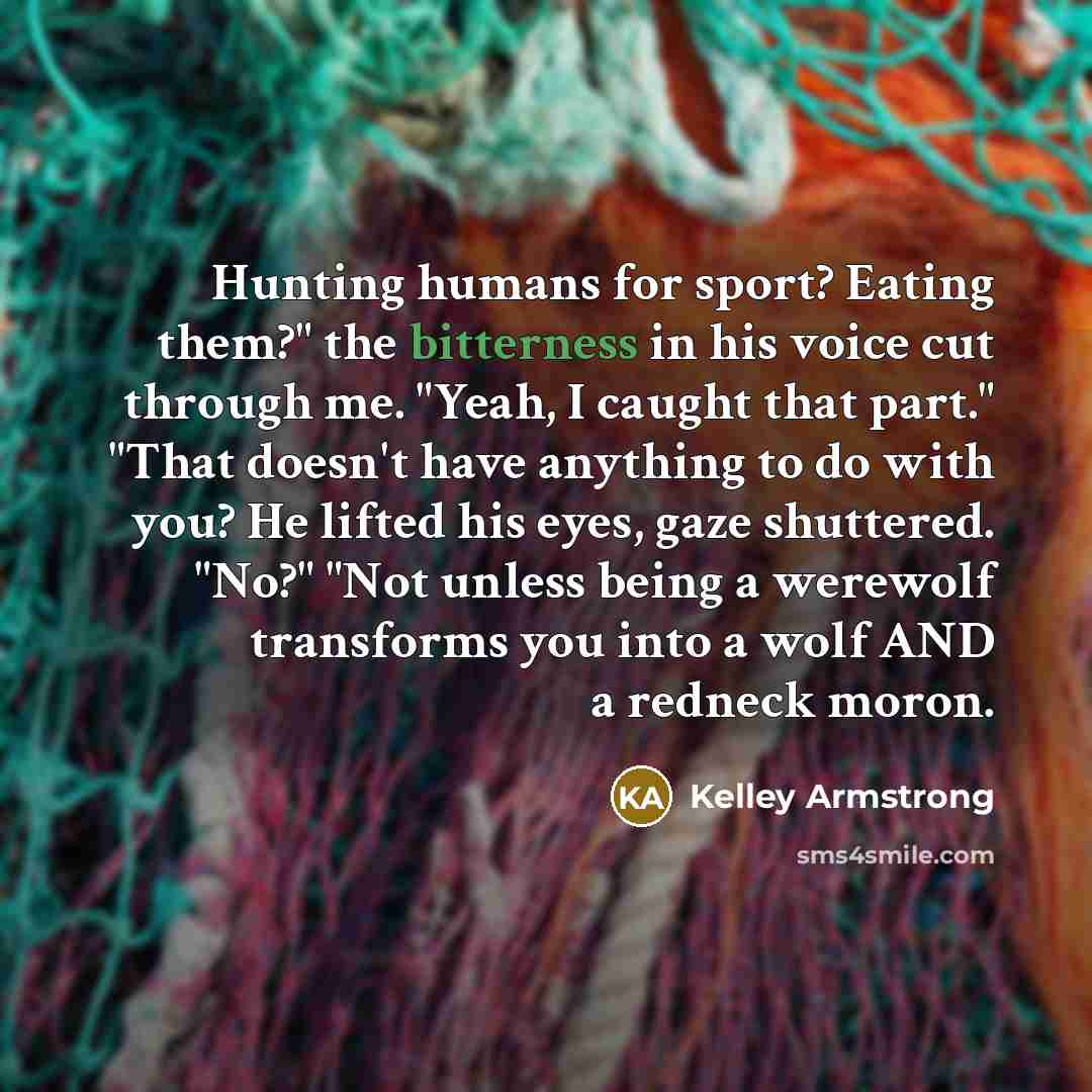 “Hunting humans for sport? Eating them?" the bitterness in his…” quote by Kelley Armstrong