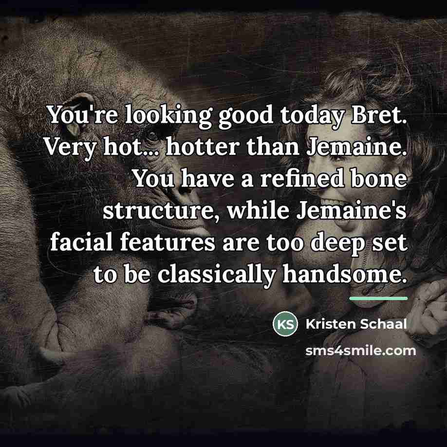 “You're looking good today Bret. Very hot... hotter than Jemaine.…” quote by Kristen Schaal