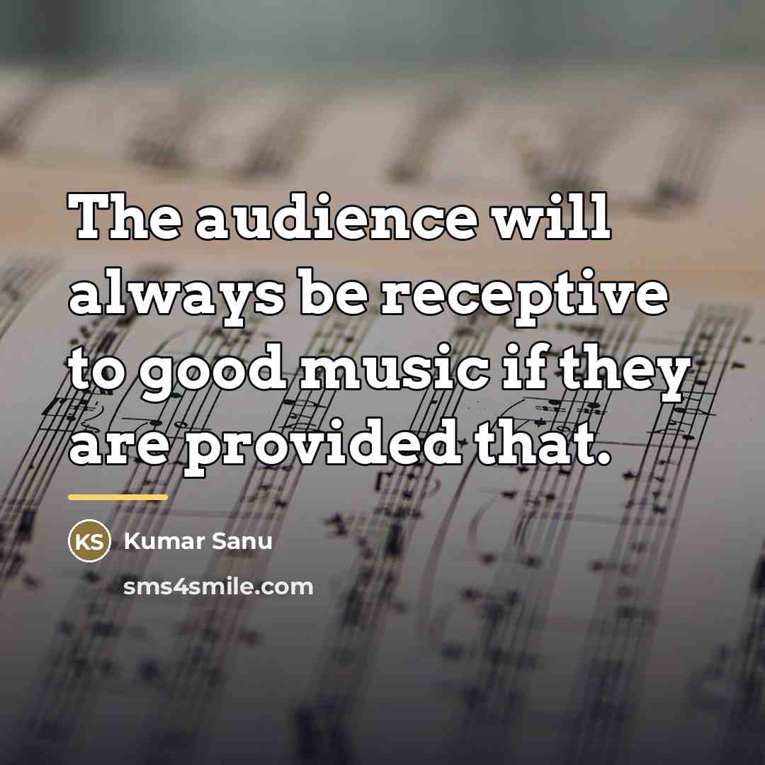 “The audience will always be receptive to good music if…” quote by Kumar Sanu