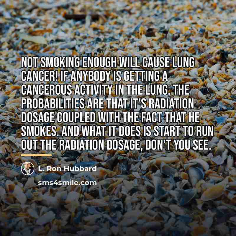 “Not smoking enough will cause lung cancer! If anybody is…” quote by L. Ron Hubbard