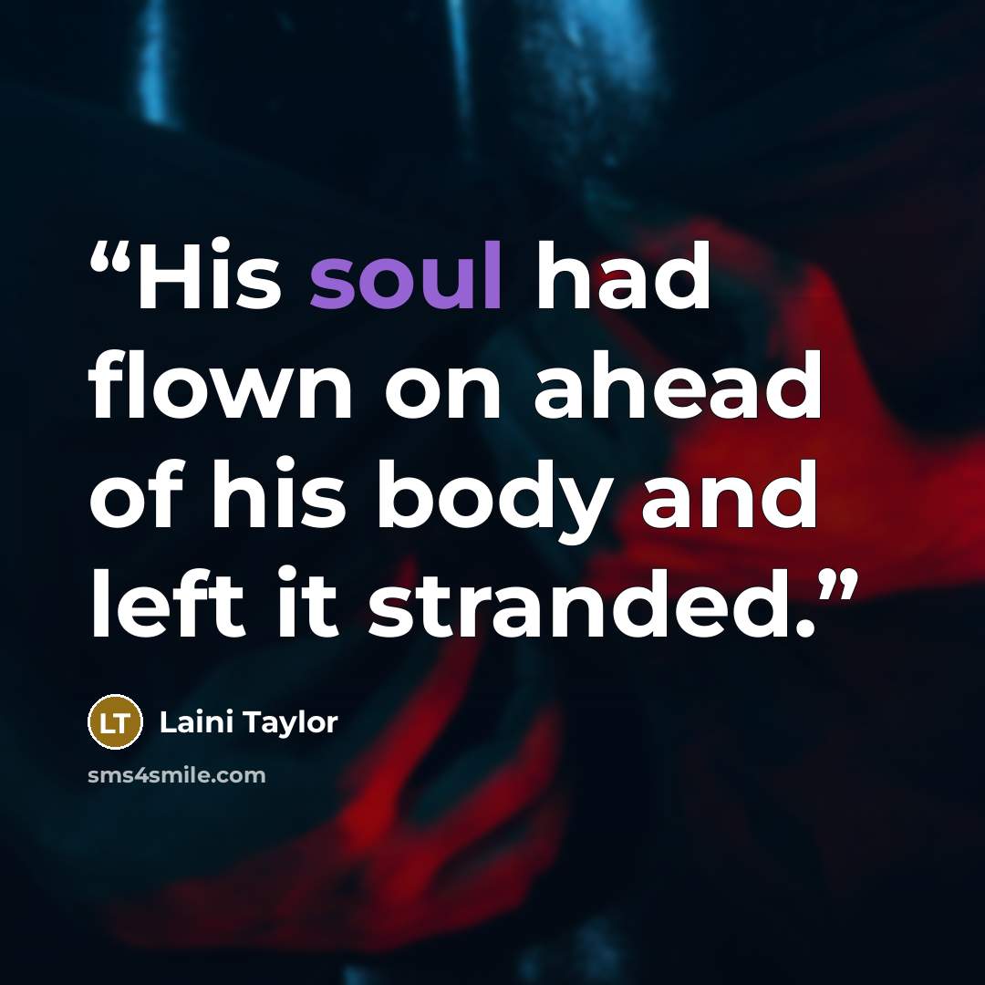 “His soul had flown on ahead of his body and left it stranded.” quote by Laini Taylor