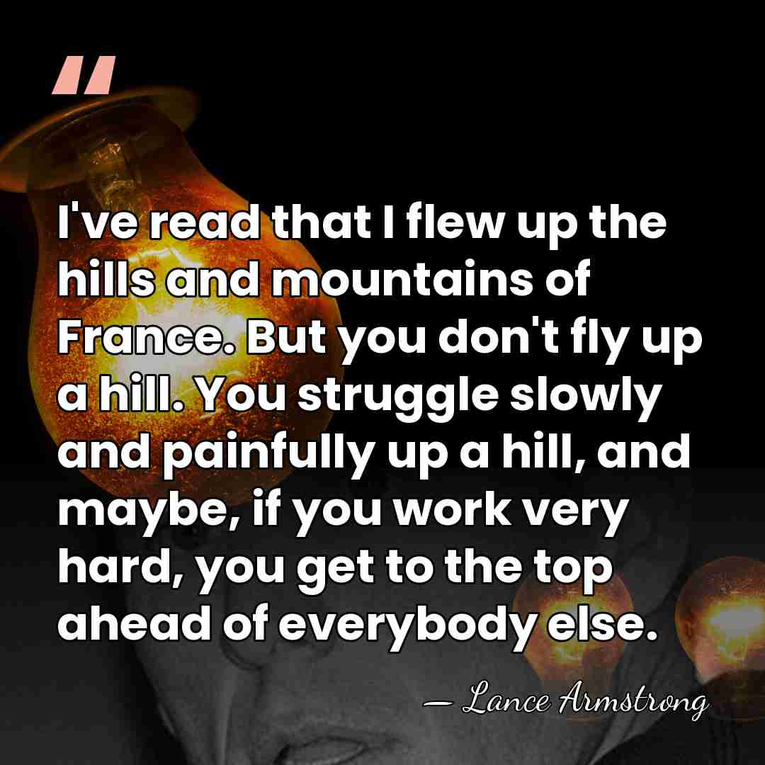 I've read that I flew up the hills and mountains of France.&hellip; - Lance Armstrong