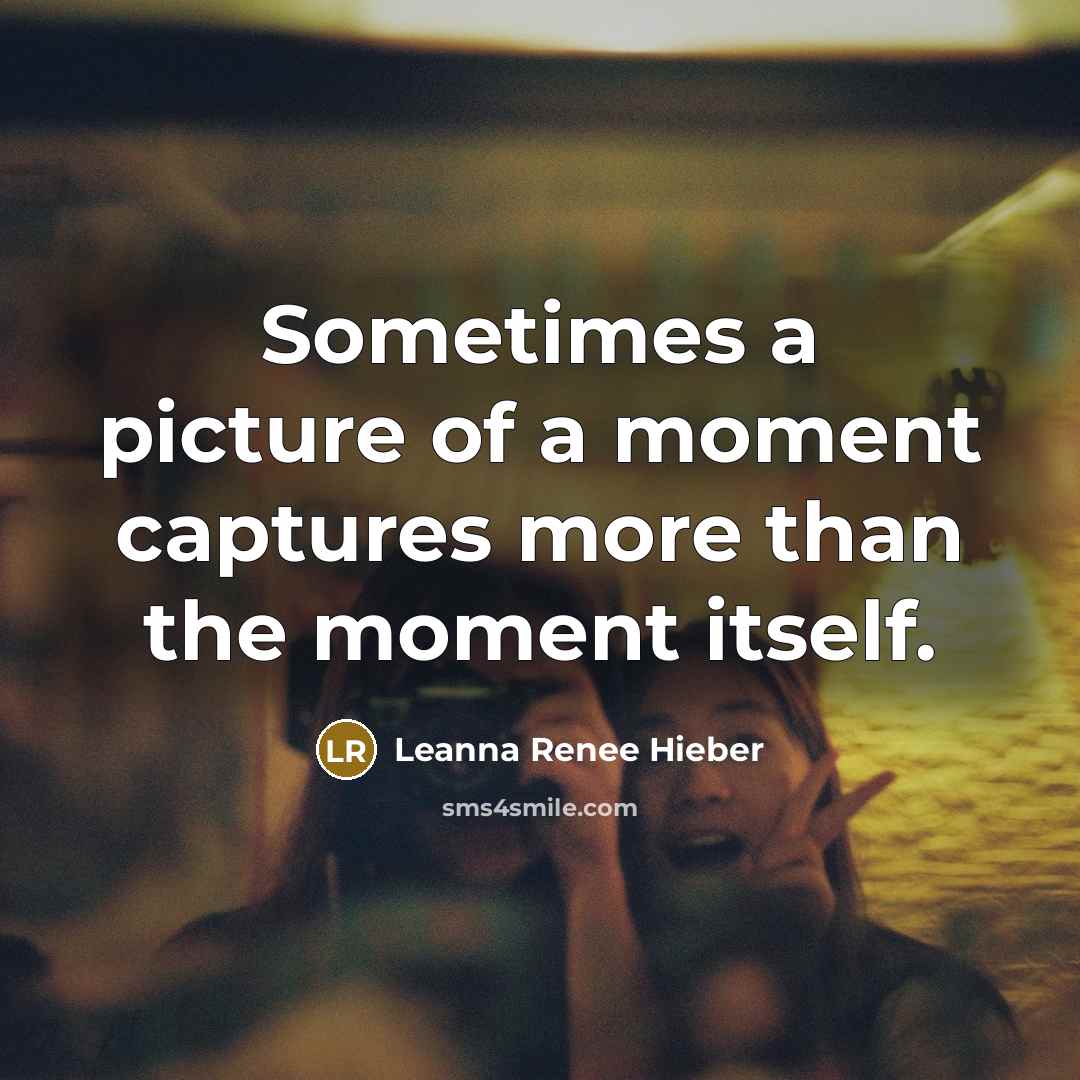 “Sometimes a picture of a moment captures more than the…” quote by Leanna Renee Hieber