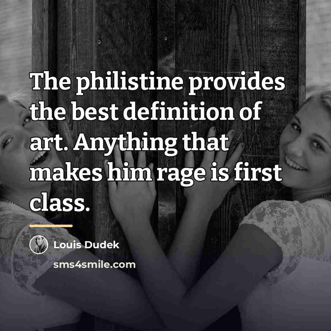“The philistine provides the best definition of art. Anything that…” quote by Louis Dudek
