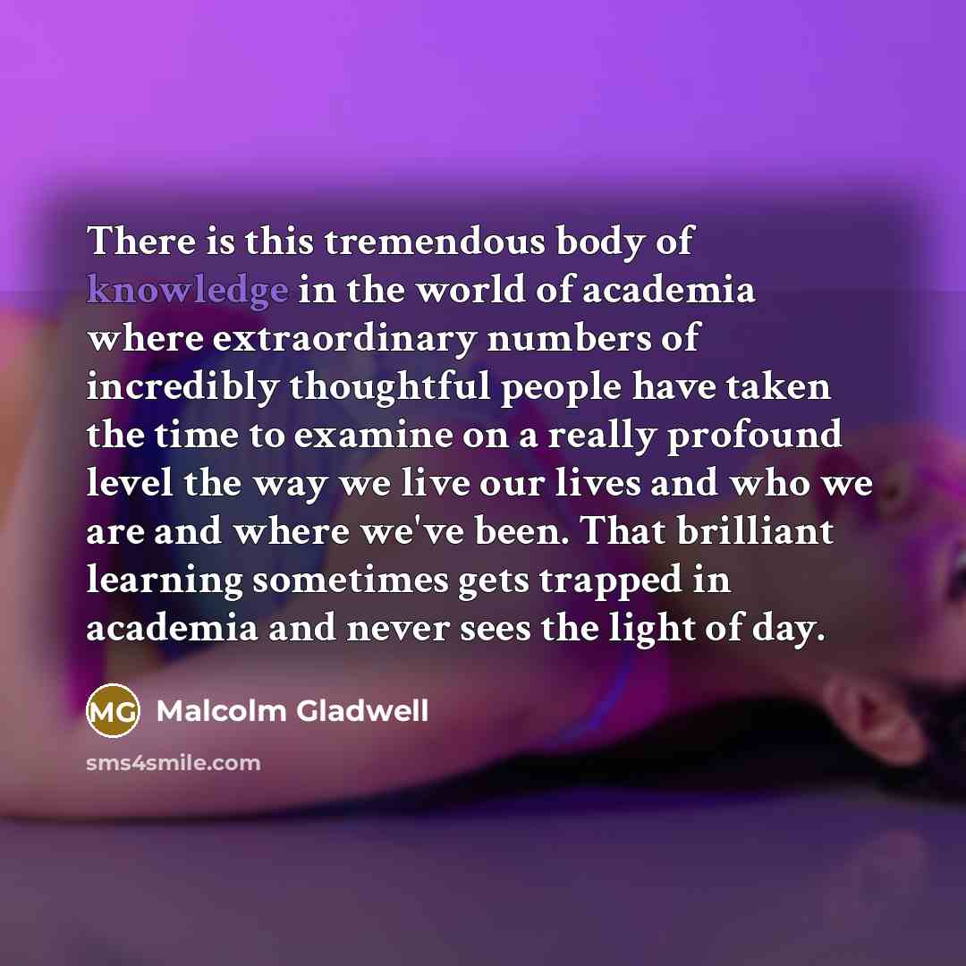 “There is this tremendous body of knowledge in the world…” quote by Malcolm Gladwell