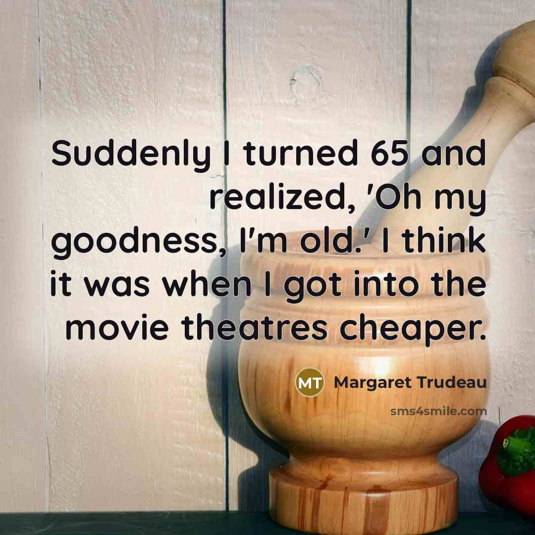 “Suddenly I turned 65 and realized, 'Oh my goodness, I'm…” quote by Margaret Trudeau