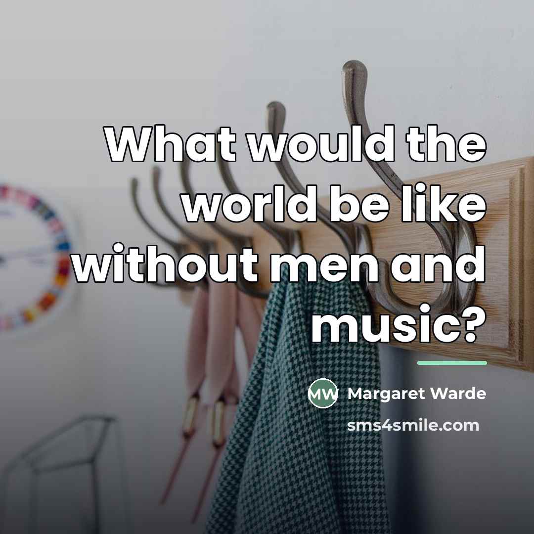 “What would the world be like without men and music?…” quote by Margaret Warde
