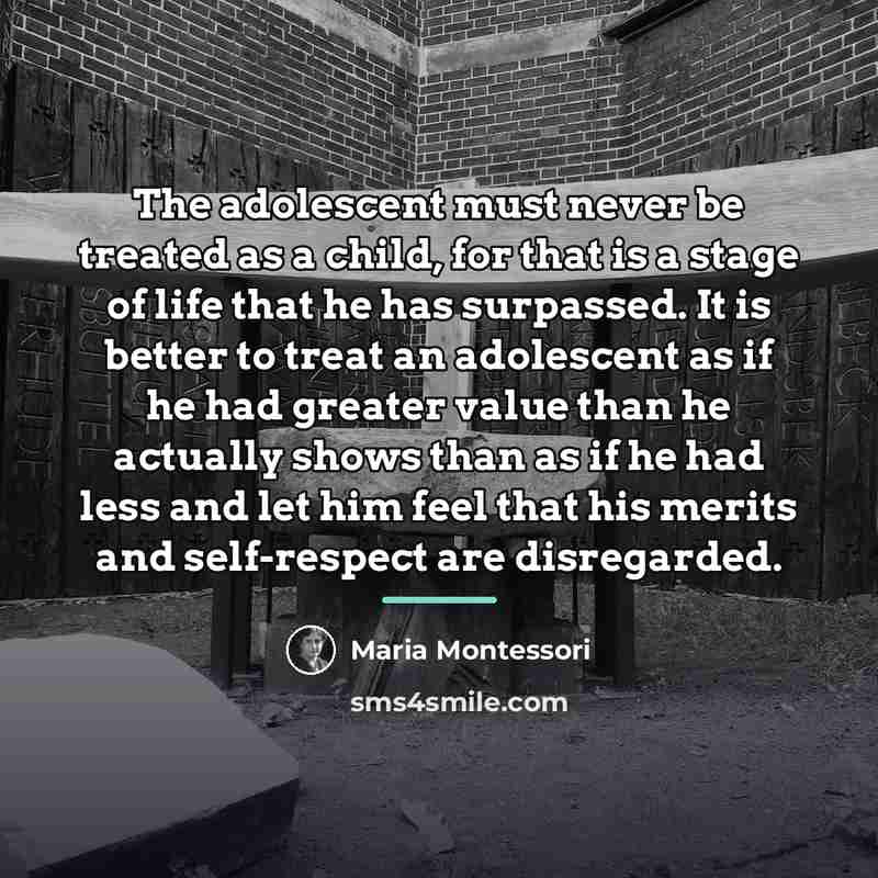 “The adolescent must never be treated as a child, for…” quote by Maria Montessori