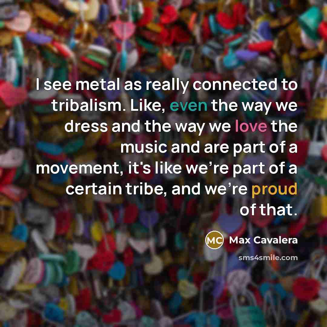 “I see metal as really connected to tribalism. Like, even…” quote by Max Cavalera