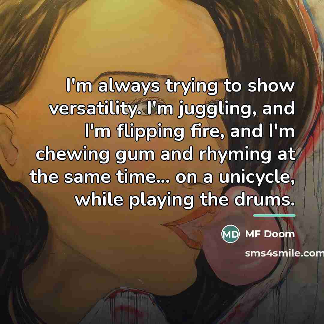 “I'm always trying to show versatility. I'm juggling, and I'm…” quote by MF Doom