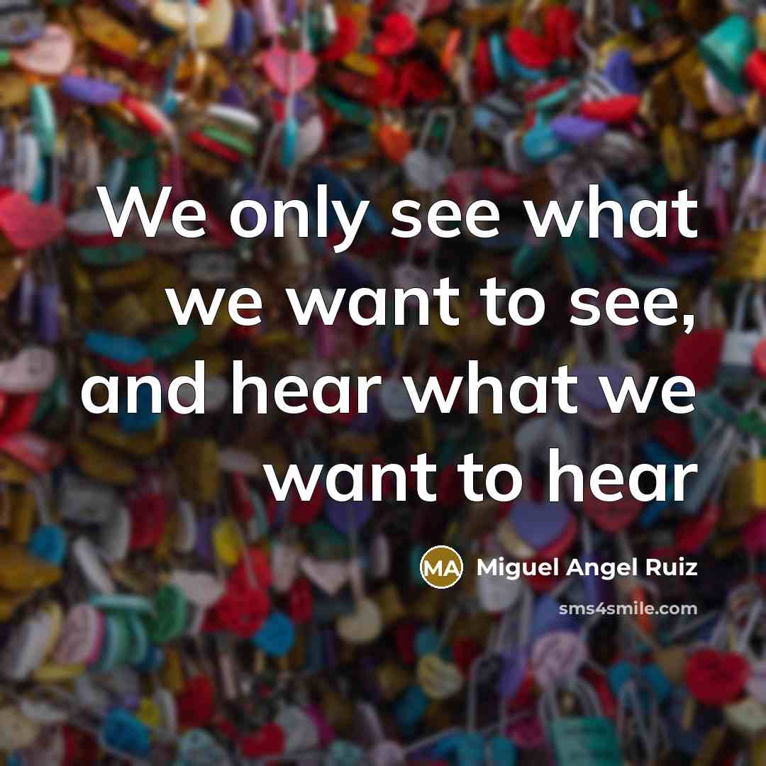 “We only see what we want to see, and hear…” quote by Miguel Angel Ruiz