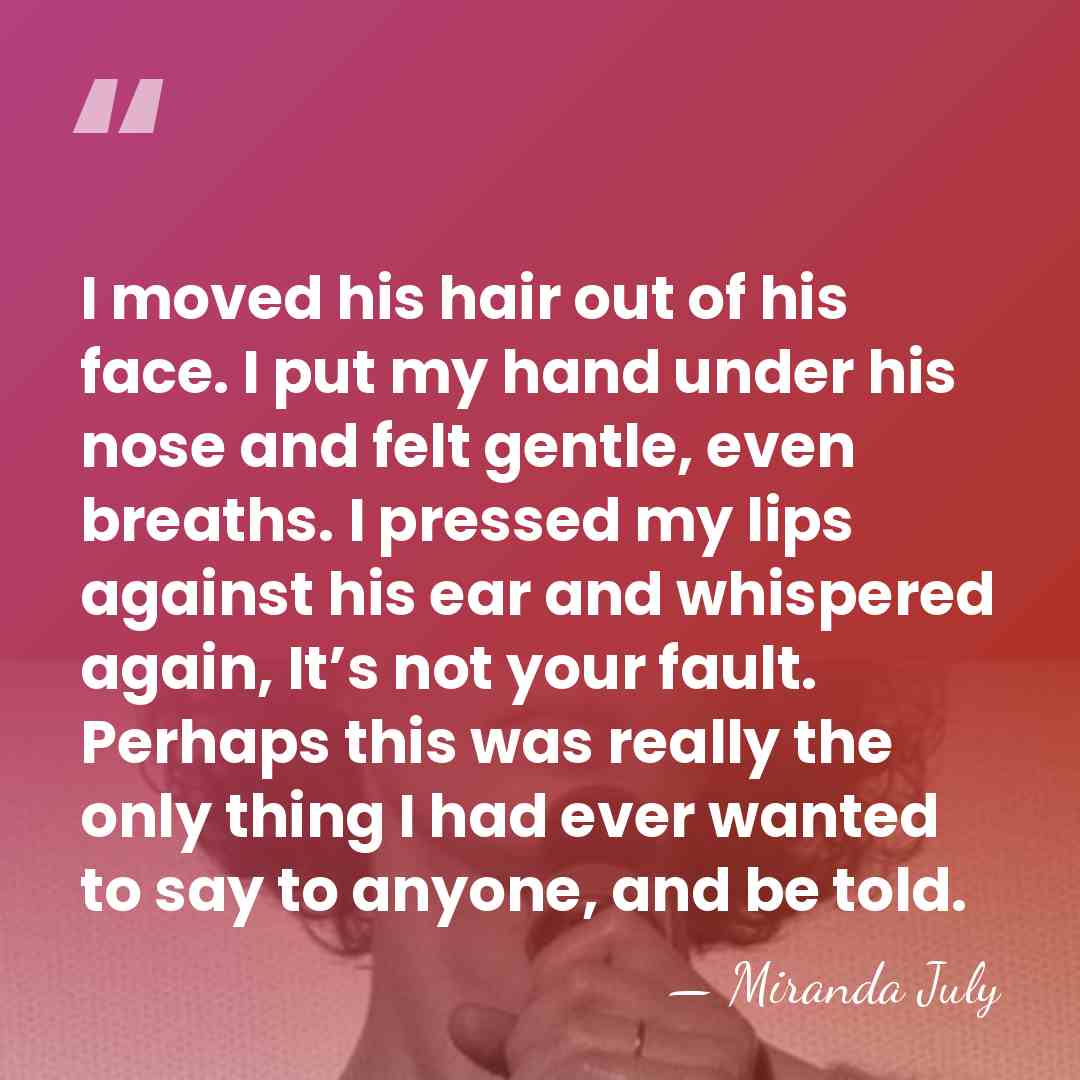 I moved his hair out of his face. I put my hand&hellip; - Miranda July